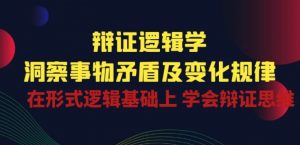 辩证 逻辑学 | 洞察 事物矛盾及变化规律 在形式逻辑基础上 学会辩证思维-资源云