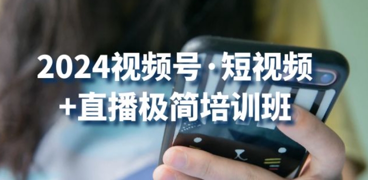 2024视频号·短视频+直播极简培训班：抓住视频号风口，流量红利-资源云