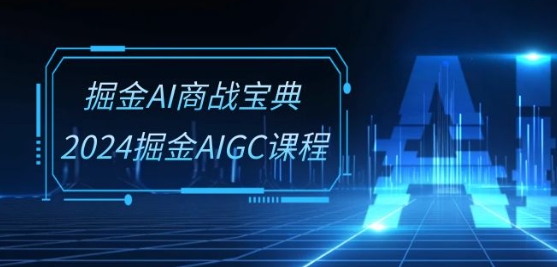 掘金AI商战宝典-系统班：2024掘金AIGC课程(30节视频课)-资源云