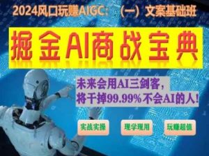 掘金AI商战宝典初级班:如何用AI做文案(实战实操 现学现用 玩赚超值)-资源云