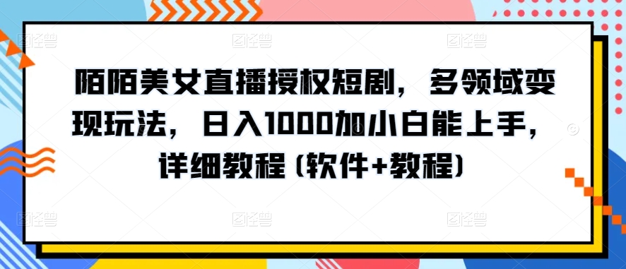陌陌美女直播授权短剧，多领域变现玩法，日入1000加小白能上手，详细教程(软件+教程)【揭秘】-资源云