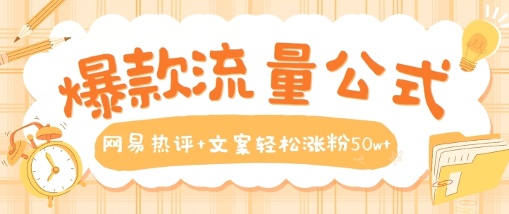 爆款流量公式，网易热评+文案轻松涨粉50w+【揭秘】-资源云