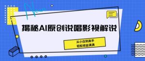 揭秘AI原创说唱影视解说，从小白到高手，轻松收益满满【揭秘】-资源云