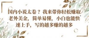 国内小说太卷 ?带你轻松赚取老外美金,简单易懂,小白也能快速上手,写的越多赚的越多【揭秘】-资源云
