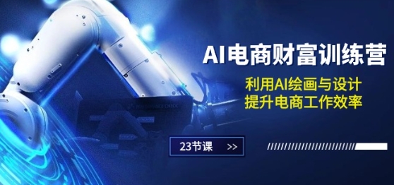 AI电商-财富训练营：利用AI绘画与设计，提升电商工作效率(23节课)-资源云