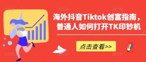 海外抖音Tiktok创富指南,普通人如何打开TK印钞机-资源云