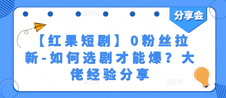 【红果短剧】0粉丝拉新-如何选剧才能爆？大佬经验分享-资源云