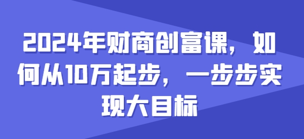 2024年财商创富课，如何从10w起步，一步步实现大目标-资源云