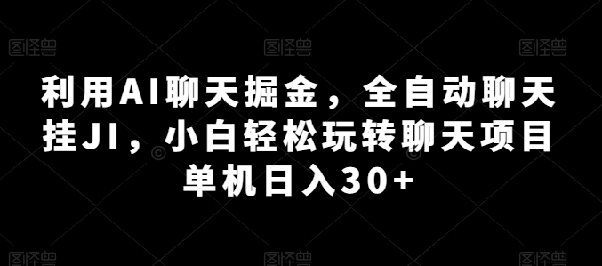 利用AI聊天掘金，全自动聊天挂JI，小白轻松玩转聊天项目 单机日入30+【揭秘】-资源云