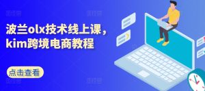 波兰olx技术线上课,kim跨境电商教程-资源云
