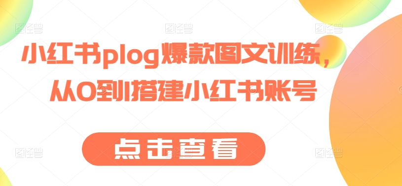 小红书plog爆款图文训练，从0到1搭建小红书账号-资源云