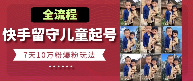 快手留守儿童博同情起号，7天10万粉爆粉玩法，全流程-资源云