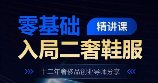 零基础入局二奢鞋服精讲课，十二年奢侈品创业导师分享-资源云