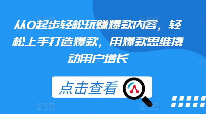 从0起步轻松玩赚爆款内容，轻松上手打造爆款，用爆款思维撬动用户增长-资源云