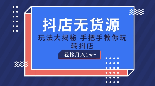 抖店无货源玩法，保姆级教程手把手教你玩转抖店，轻松月入1W+【揭秘】-资源云