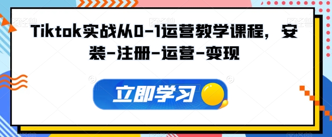 Tiktok实战从0-1运营教学课程，安装-注册-运营-变现-资源云