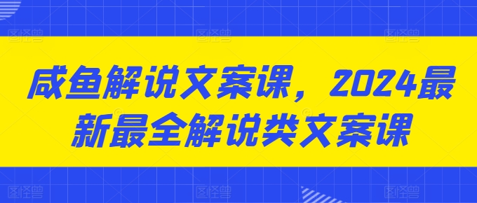 咸鱼解说文案课，2024最新最全解说类文案课-资源云
