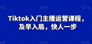 Tiktok入门主播运营课程,及早入局,快人一步-资源云