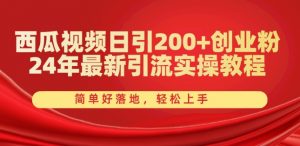 西瓜视频日引200+创业粉,24年最新引流实操教程,简单好落地,轻松上手【揭秘】-资源云
