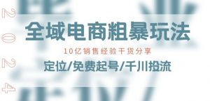 全域电商-粗暴玩法课：10亿销售经验干货分享!定位/免费起号/千川投流-资源云