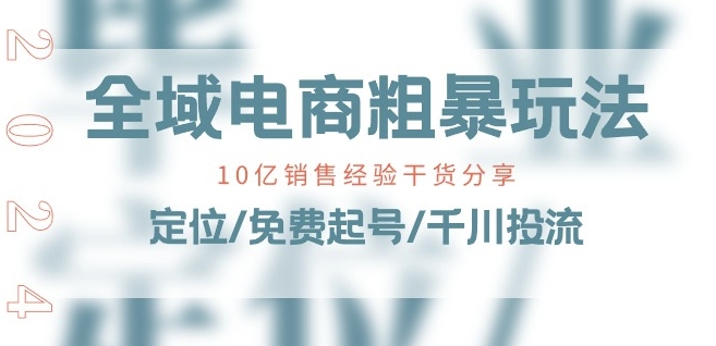 全域电商-粗暴玩法课：10亿销售经验干货分享!定位/免费起号/千川投流-资源云