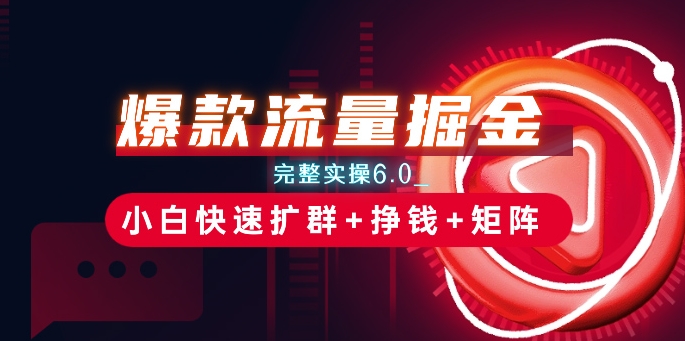 爆款流量掘金_完整实操6.0_小白快速扩群+挣钱+矩阵思路【揭秘】-资源云