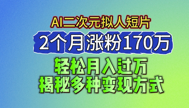 2024最新蓝海AI生成二次元拟人短片，2个月涨粉170万，揭秘多种变现方式【揭秘】-资源云