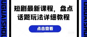 短剧最新课程,盘点话题玩法详细教程-资源云