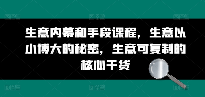 生意内幕和手段课程，生意以小博大的秘密，生意可复制的核心干货-资源云