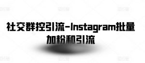 社交群控引流-Instagram批量加粉和引流-资源云