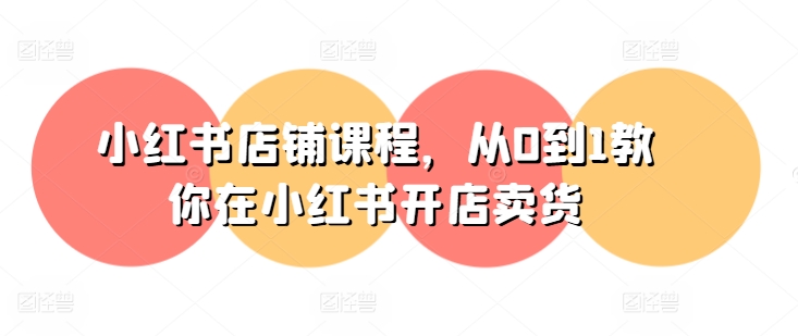 小红书店铺课程，从0到1教你在小红书开店卖货-资源云
