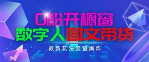 抖音最新项目，0粉开橱窗，数字人图文带货，流量爆炸，简单操作，日入1K+【揭秘】-资源云