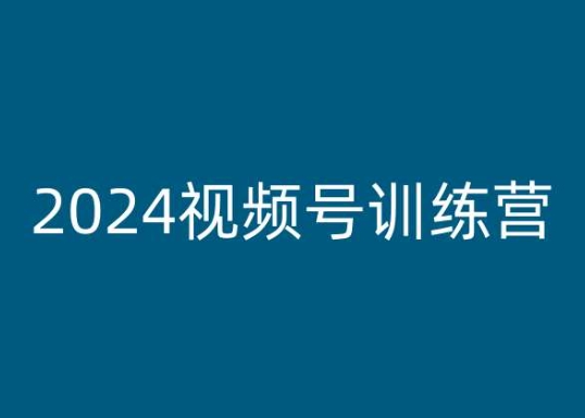 2024视频号训练营，视频号变现教程-资源云
