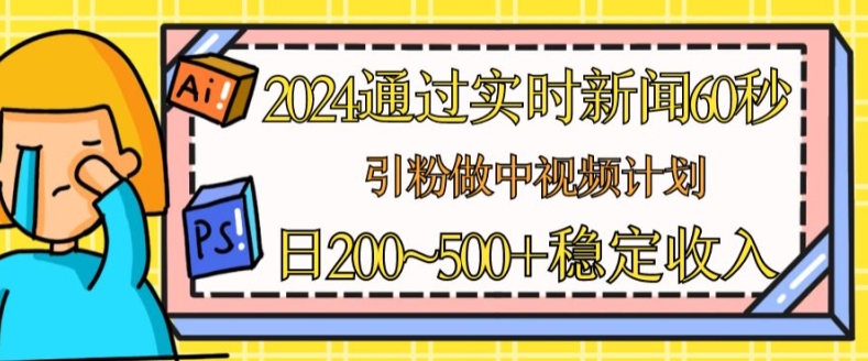 2024通过实时新闻60秒，引粉做中视频计划或者流量主，日几张稳定收入【揭秘】-资源云