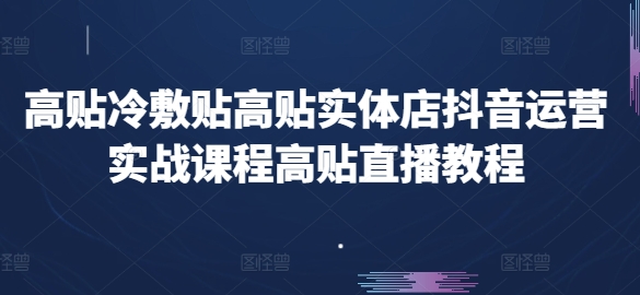 高贴冷敷贴高贴实体店抖音运营实战课程高贴直播教程-资源云