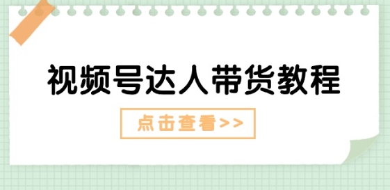 视频号达人带货教程：达人剧情打法(长期)+达人带货广告(短期)-资源云