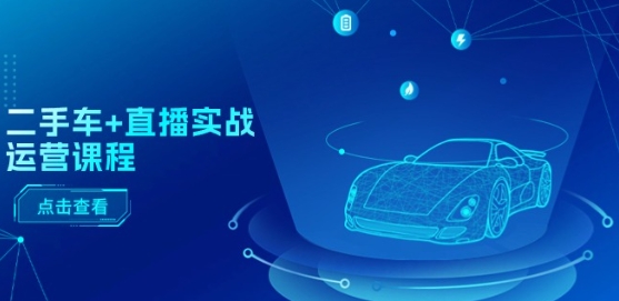 二手车+直播实战运营课程：直播推荐/短视频推荐/千川投放/直播全流程-资源云