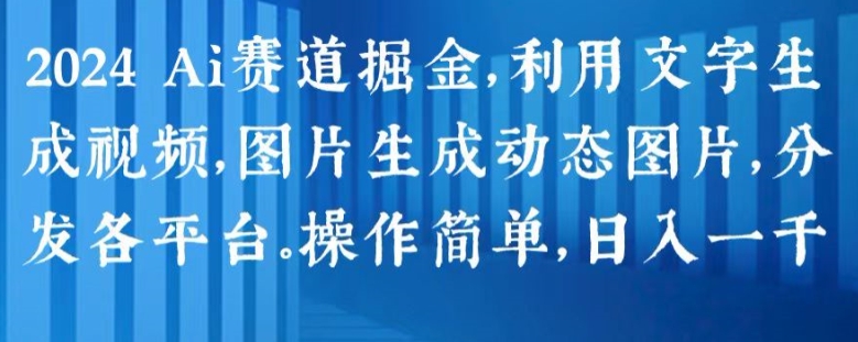 2024 Ai赛道掘金，利用文字生成视频，图片生成动态图片，分发各平台，操作简单，日入1k【揭秘】-资源云