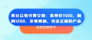 某公众号付费文章:客单价1500,利润1200,非常暴利,完全正规的产品-资源云
