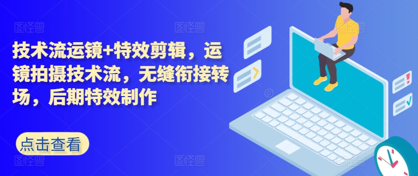 技术流运镜+特效剪辑，​运镜拍摄技术流，无缝衔接转场，后期特效制作-资源云