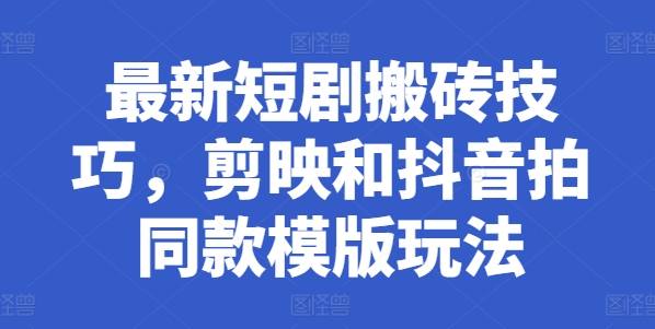 最新短剧搬砖技巧，剪映和抖音拍同款模版玩法-资源云