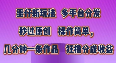 蛋仔新玩法，多平台分发，秒过原创，操作简单，几分钟一条作品，狂撸分成收益【揭秘】-资源云