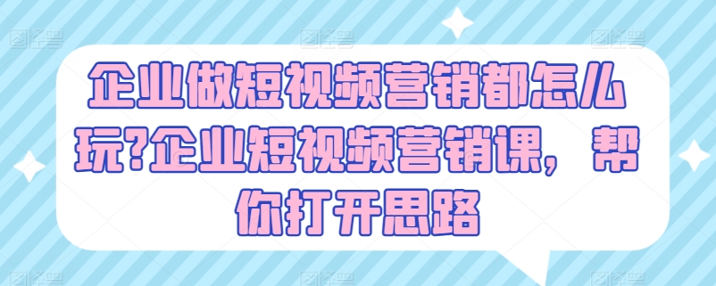 企业做短视频营销都怎么玩?企业短视频营销课，帮你打开思路-资源云