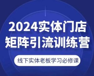 2024实体门店矩阵引流训练营，线下实体老板学习必修课-资源云