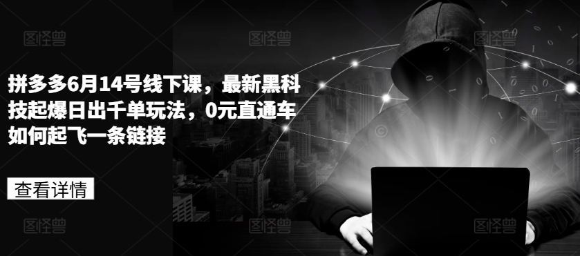 拼多多6月14号线下课，最新黑科技起爆日出千单玩法，0元直通车如何起飞一条链接-资源云