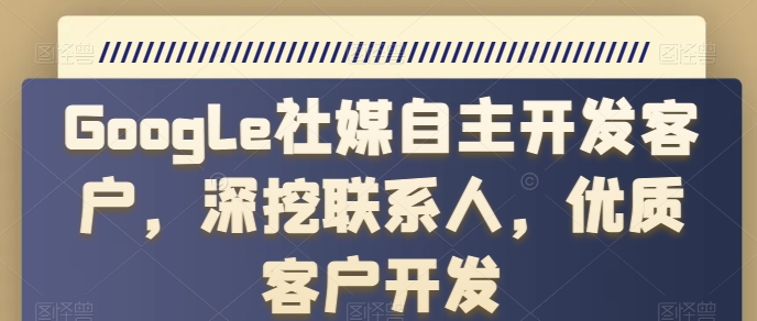 Google社媒自主开发客户，深挖联系人，优质客户开发-资源云