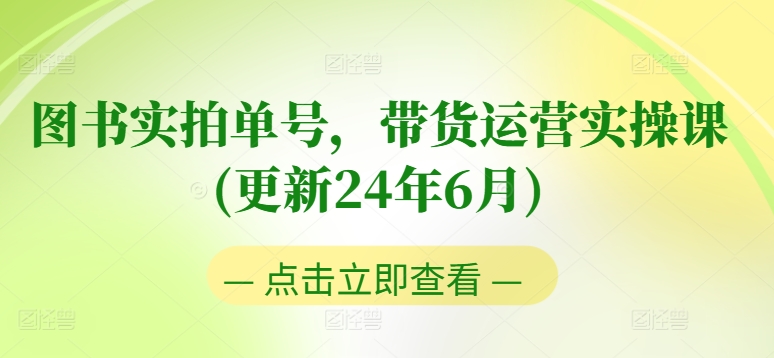 图书实拍单号，带货运营实操课(更新24年6月)，0粉起号，老号转型，零基础入门+进阶-资源云