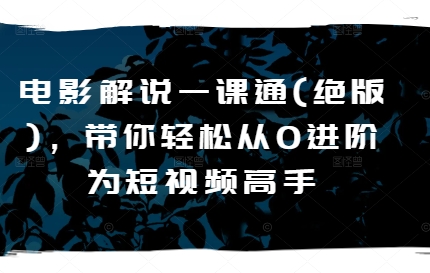 电影解说一课通(绝版)，带你轻松从0进阶为短视频高手-资源云
