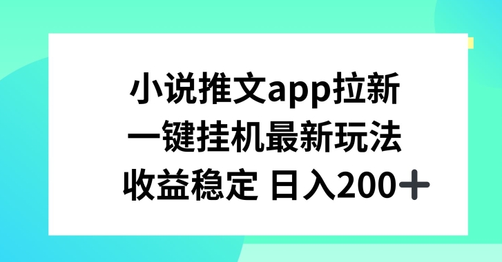 小说推文APP拉新，一键挂JI新玩法，收益稳定日入200+【揭秘】-资源云