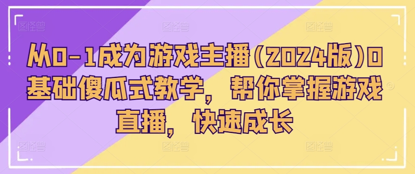 从0-1成为游戏主播(2024版)0基础傻瓜式教学，帮你掌握游戏直播，快速成长-资源云